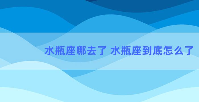 水瓶座哪去了 水瓶座到底怎么了